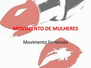 MOVIMENTO DE MULHERES
Movimento Feminista
 