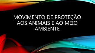MOVIMENTO DE PROTEÇÃO
AOS ANIMAIS E AO MEIO
AMBIENTE
 