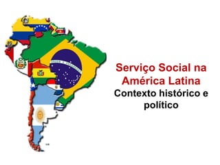 Serviço Social na
América Latina
Contexto histórico e
político

 