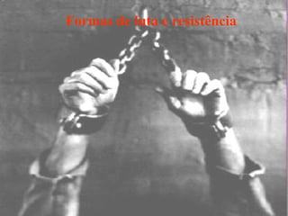 Formas de luta e resistência
 