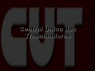 Central Única dosCentral Única dos
TrabalhadoresTrabalhadores
 