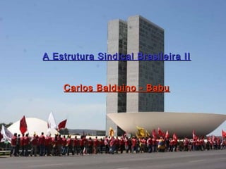 A Estrutura Sindical Brasileira IIA Estrutura Sindical Brasileira II
Carlos Balduino - BabuCarlos Balduino - Babu
 