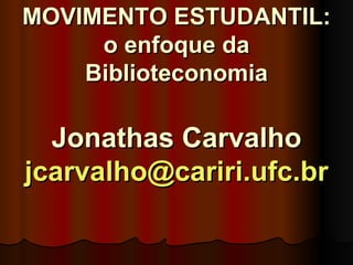 MOVIMENTO ESTUDANTIL: o enfoque da Biblioteconomia Jonathas Carvalho [email_address]   