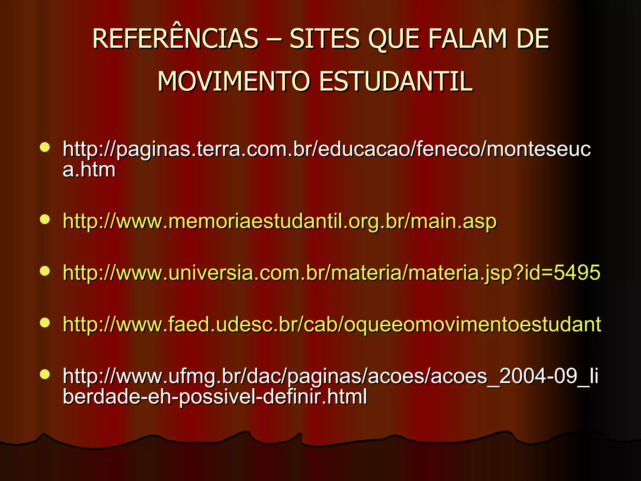 REFERÊNCIAS – SITES QUE FALAM DE MOVIMENTO ESTUDANTIL   http://paginas.terra.com.br/educacao/feneco/monteseuca.htm http://www.memoriaestudantil.org.br/main.asp http://www.universia.com.br/materia/materia.jsp?id=5495 http://www.faed.udesc.br/cab/oqueeomovimentoestudantil.htm http://www.ufmg.br/dac/paginas/acoes/acoes_2004-09_liberdade-eh-possivel-definir.html 