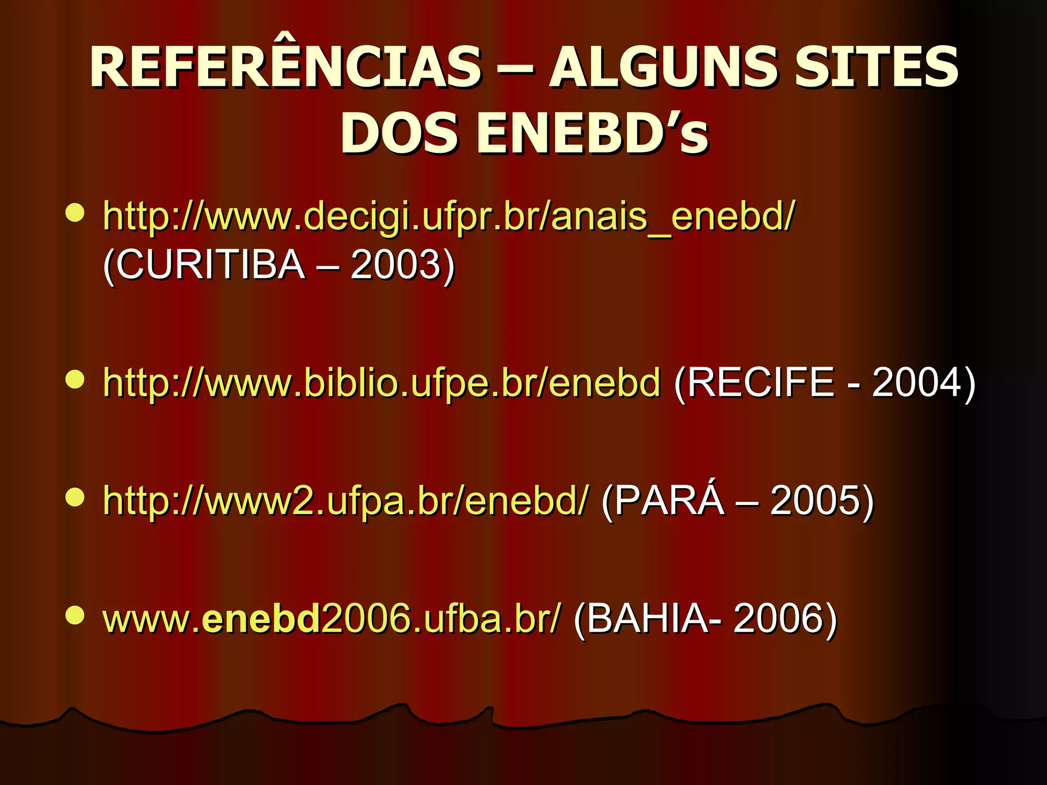 REFERÊNCIAS – ALGUNS SITES DOS ENEBD’s http://www.decigi.ufpr.br/anais_enebd/  (CURITIBA – 2003) http://www.biblio.ufpe.br/enebd  (RECIFE - 2004) http://www2.ufpa.br/enebd/  (PARÁ – 2005) www. enebd 2006.ufba.br/  (BAHIA- 2006) 