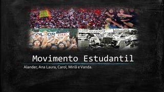 Movimento Estudantil
Alander, Ana Laura, Carol, Miriã eVanda.
 