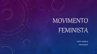 MOVIMENTO
FEMINISTA
PROFª NATÁLIA
SOCIOLOGIA
 