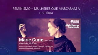 FEMINISMO – MULHERES QUE MARCARAM A
HISTÓRIA
 