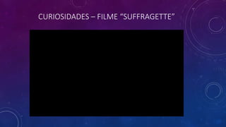 CURIOSIDADES – FILME “SUFFRAGETTE”
 