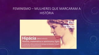 FEMINISMO – MULHERES QUE MARCARAM A
HISTÓRIA
 