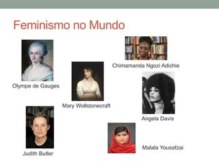 Feminismo no Mundo
Olympe de Gauges
Mary Wollstonecraft
Chimamanda Ngozi Adichie
Judith Butler
Angela Davis
Malala Yousafzai
 