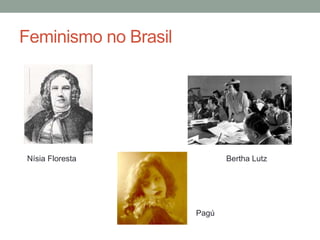 Feminismo no Brasil
Nísia Floresta Bertha Lutz
Pagú
 
