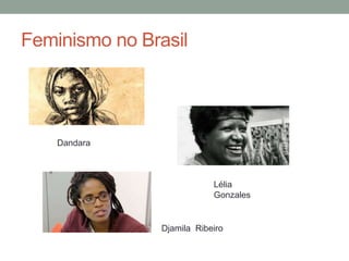 Feminismo no Brasil
Dandara
Lélia
Gonzales
Djamila Ribeiro
 