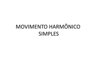 MOVIMENTO HARMÔNICO
SIMPLES
 