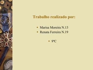 Trabalho realizado por: Marisa Moreira N.13 Renata Ferreira N.19 9ºC 