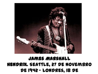 James Marshall
Hendrix. Seattle, 27 de novembro
    de 1942 – Londres, 18 de
 