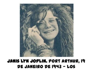 Janis Lyn Joplin. Port Arthur, 19
    de Janeiro de 1943 — Los
 