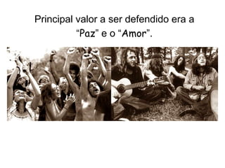 Principal valor a ser defendido era a 
“Paz” e o “Amor”. 
 