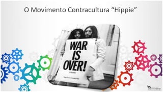 O Movimento Contracultura “Hippie”
 