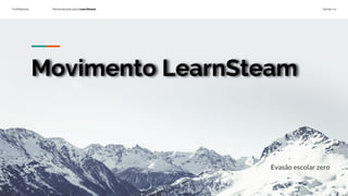 Confidencial Personalizado para LearnSteam Versão 1.0
Movimento LearnSteam
Evasão escolar zero
 