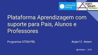 Plataforma Aprendizagem com
suporte para Pais, Alunos e
Professores
Programas STEM-PBL #cpbr12 #stem
@mlbelem 2019
 
