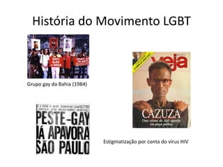 História do Movimento LGBT
Grupo gay da Bahia (1984)
Estigmatização por conta do vírus HIV
 