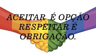 ACEITAR É OPÇÃO
RESPEITAR É
OBRIGAÇÃO.
 