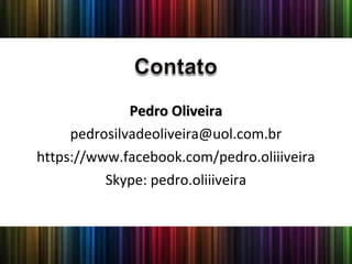 Pedro OliveiraPedro Oliveira
pedrosilvadeoliveira@uol.com.br
https://www.facebook.com/pedro.oliiiveira
Skype: pedro.oliiiveira
 