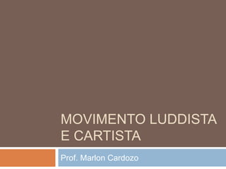 MOVIMENTO LUDDISTA
E CARTISTA
Prof. Marlon Cardozo
 