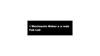 // Movimento Maker e a rede 
Fab Lab 
 