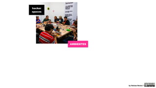 hacker 
spaces 
AMBIENTES 
by Heloisa Neves // 
 
