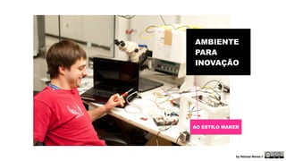 AMBIENTE 
PARA 
INOVAÇÃO 
AO ESTILO MAKER 
by Heloisa Neves // 
 