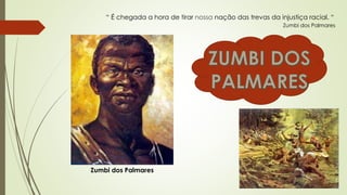 “ É chegada a hora de tirar nossa nação das trevas da injustiça racial. “
Zumbi dos Palmares
Zumbi dos Palmares
 