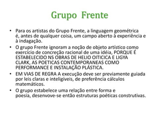 Movimento NeoconcretoO programa concreto parte de uma aproximação entre trabalho artístico e industrial. Da arte é afastada qualquer conotação lírica ou simbólica. O quadro, construído exclusivamente com elementos plásticos - planos e cores -, não tem outra significação senão ele próprio. Menos do que representar a realidade, a obra de arte evidencia estruturas e planos relacionados, formas seriadas e geométricas, que falam por si mesmos. 