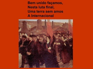Bem unido façamos, Nesta luta final, Uma terra sem amos A Internacional 