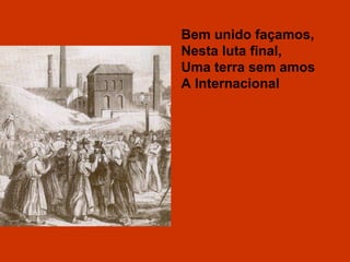 Bem unido façamos, Nesta luta final, Uma terra sem amos A Internacional 