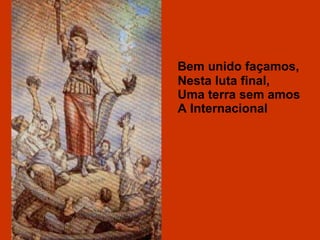 Bem unido façamos, Nesta luta final, Uma terra sem amos A Internacional 