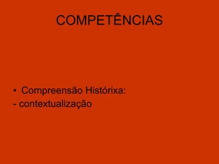 COMPETÊNCIAS Compreensão Histórixa: - contextualização 