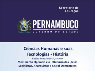 Ciências Humanas e suas
Tecnologias - História
Ensino Fundamental, 8º Ano
Movimento Operário e a Influência das Ideias
Socialistas, Anarquistas e Social-Democratas
 