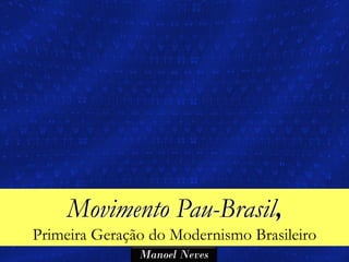 Movimento Pau-Brasil,
Primeira Geração do Modernismo Brasileiro
               Manoel Neves
 