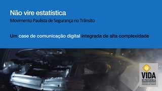 Um case de comunicação digital integrada de alta complexidade!
Não vire estatística!
Movimento	Paulista	de	Segurança	no	Trânsito	
 