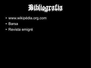 Bibliografia
●   www.wikipédia.org.com
●   Barsa
●   Revista emigré
 