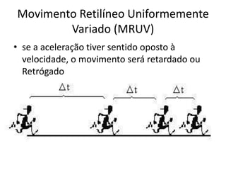 Movimento Retilíneo Uniformemente
Variado (MRUV)
• se a aceleração tiver sentido oposto à
velocidade, o movimento será retardado ou
Retrógado
 
