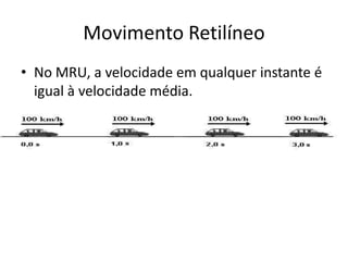 Movimento Retilíneo
• No MRU, a velocidade em qualquer instante é
igual à velocidade média.
 
