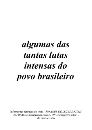 algumas das
tantas lutas
intensas do
povo brasileiro
Infomações retiradas do texto “500 ANOS DE LUTAS SOCIAIS
NO BRASIL: movimentos sociais, ONGs e terceiro setor”,
de Glória Gohn
 