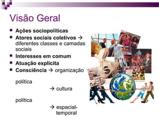 Visão Geral







Ações sociopolíticas
Atores sociais coletivos 
diferentes classes e camadas
sociais
Interesses em comum
Atuação explícita
Consciência  organização
política
 cultura
política
 espacialtemporal

 