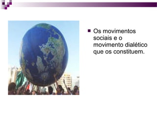 

Os movimentos
sociais e o
movimento dialético
que os constituem.

 