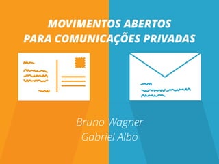 MOVIMENTOS ABERTOS 
PARA COMUNICAÇÕES PRIVADAS
 
Bruno Wagner 
Gabriel Albo
 