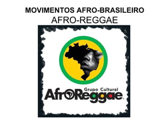 MOVIMENTOS AFRO-BRASILEIRO

AFRO-REGGAE

 