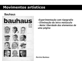 Movimentos artísticos

Bauhaus
                  -Experimentação com tipografia
                  - Eliminação da letra maiúscula
                  - Maior liberdade dos elementos de
                  uma página




                Revista Bauhaus
 